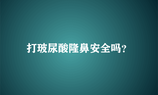 打玻尿酸隆鼻安全吗？