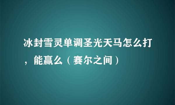 冰封雪灵单调圣光天马怎么打，能赢么（赛尔之间）