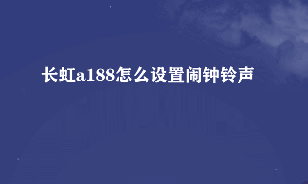 长虹a188怎么设置闹钟铃声