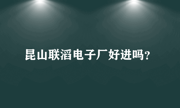 昆山联滔电子厂好进吗？