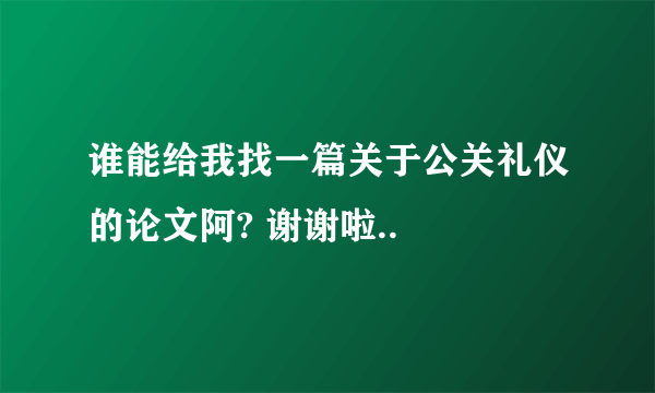 谁能给我找一篇关于公关礼仪的论文阿? 谢谢啦..