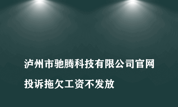 
泸州市驰腾科技有限公司官网投诉拖欠工资不发放

