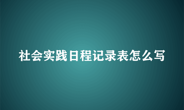 社会实践日程记录表怎么写