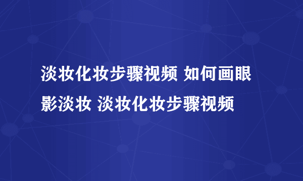 淡妆化妆步骤视频 如何画眼影淡妆 淡妆化妆步骤视频