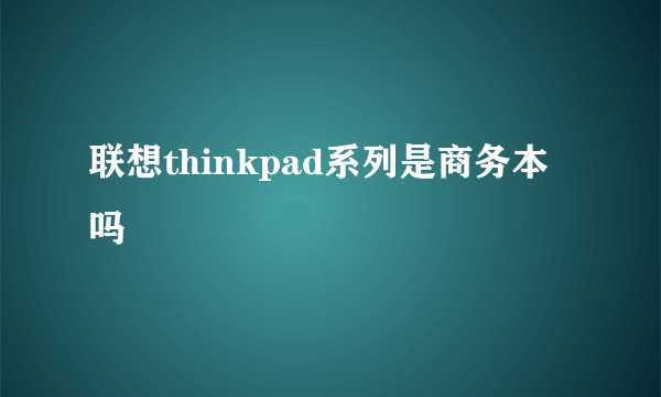 联想thinkpad系列是商务本吗