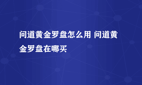 问道黄金罗盘怎么用 问道黄金罗盘在哪买