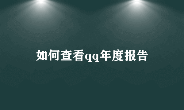 如何查看qq年度报告