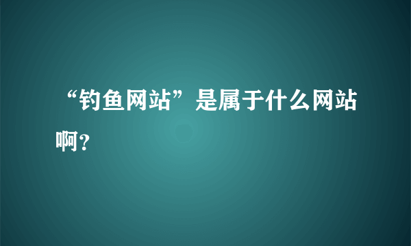 “钓鱼网站”是属于什么网站啊？