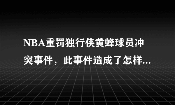 NBA重罚独行侠黄蜂球员冲突事件，此事件造成了怎样的恶劣影响？