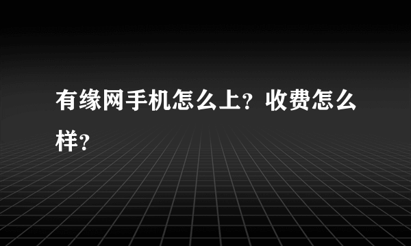 有缘网手机怎么上？收费怎么样？