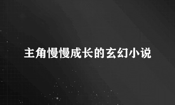 主角慢慢成长的玄幻小说