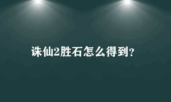 诛仙2胜石怎么得到？