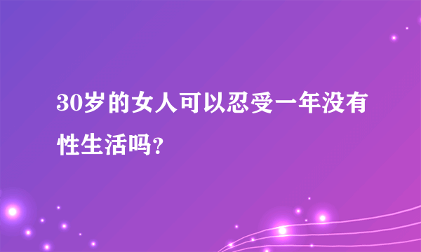 30岁的女人可以忍受一年没有性生活吗？