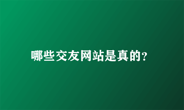 哪些交友网站是真的？