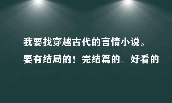 我要找穿越古代的言情小说。要有结局的！完结篇的。好看的