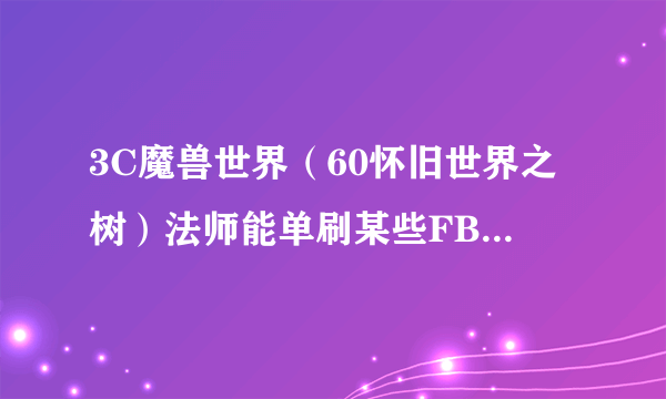 3C魔兽世界（60怀旧世界之树）法师能单刷某些FB小怪赚钱吗