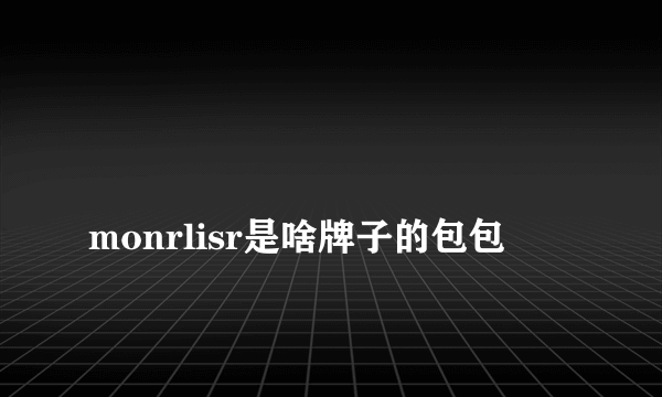 
monrlisr是啥牌子的包包

