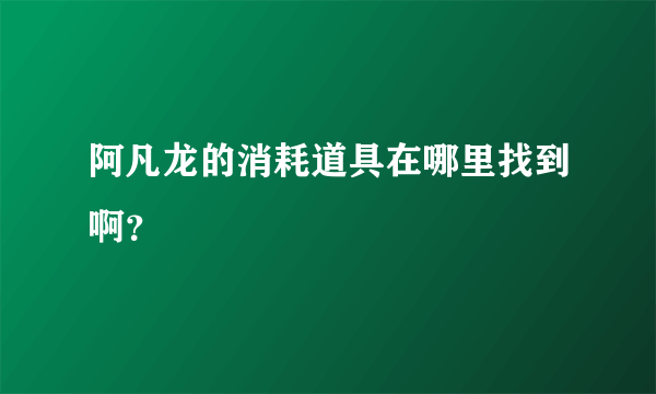 阿凡龙的消耗道具在哪里找到啊？