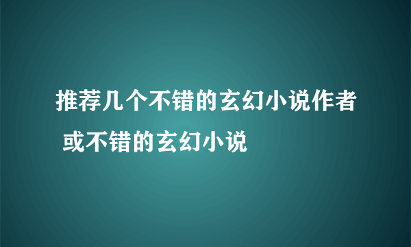 推荐几个不错的玄幻小说作者 或不错的玄幻小说