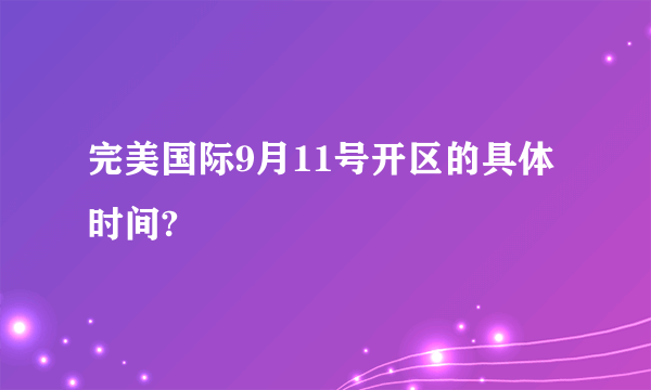 完美国际9月11号开区的具体时间?