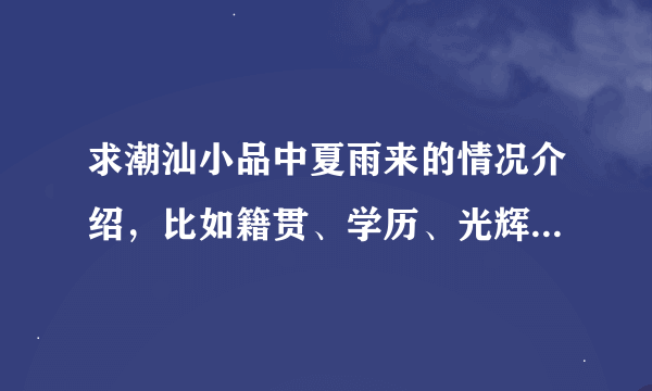 求潮汕小品中夏雨来的情况介绍，比如籍贯、学历、光辉事迹等等的介绍。