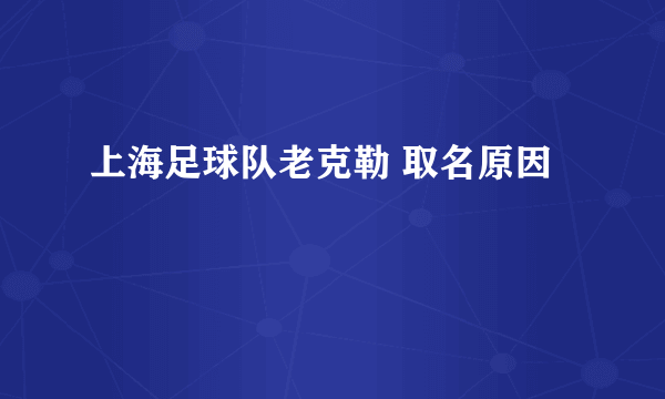 上海足球队老克勒 取名原因