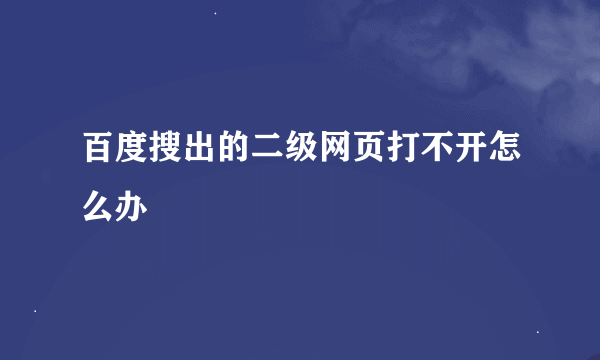 百度搜出的二级网页打不开怎么办