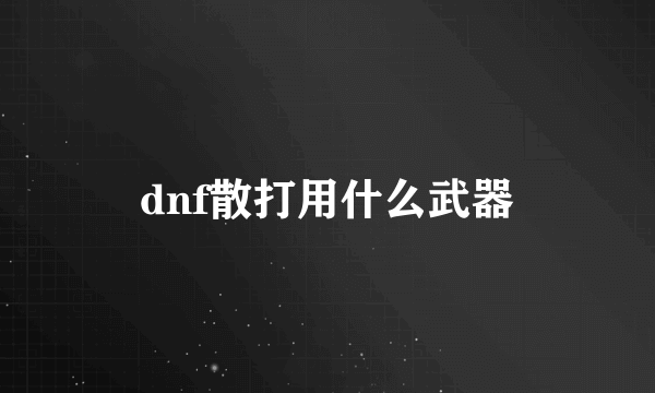 dnf散打用什么武器