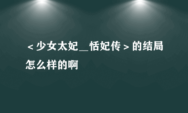 ＜少女太妃＿恬妃传＞的结局怎么样的啊