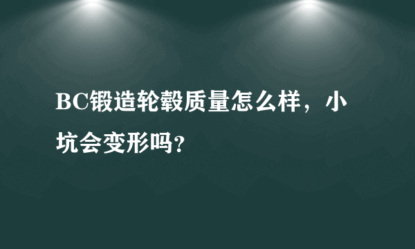 BC锻造轮毂质量怎么样，小坑会变形吗？