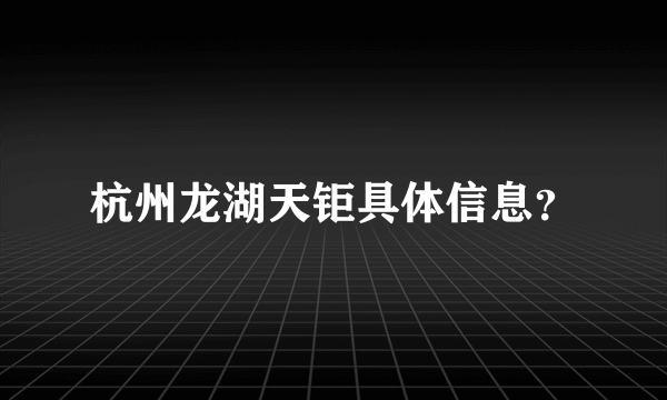 杭州龙湖天钜具体信息？