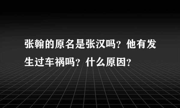 张翰的原名是张汉吗？他有发生过车祸吗？什么原因？