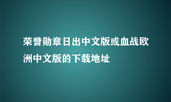 荣誉勋章日出中文版或血战欧洲中文版的下载地址