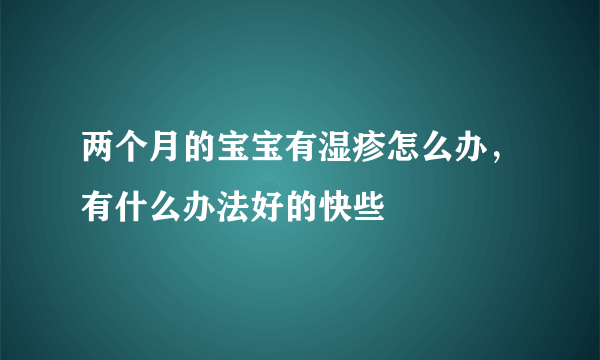 两个月的宝宝有湿疹怎么办，有什么办法好的快些