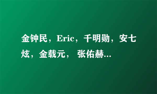 金钟民，Eric，千明勋，安七炫，金载元， 张佑赫，李志勋 今年都要入伍，能不能详细的讲下，特别是 Eric