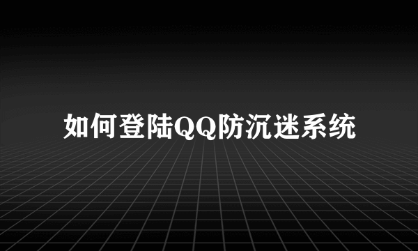 如何登陆QQ防沉迷系统