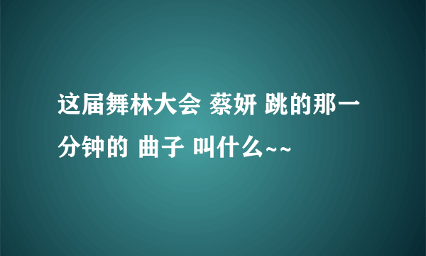 这届舞林大会 蔡妍 跳的那一分钟的 曲子 叫什么~~