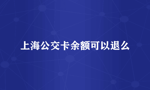 上海公交卡余额可以退么