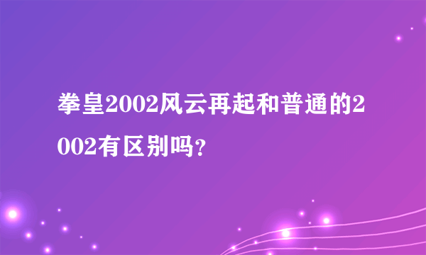 拳皇2002风云再起和普通的2002有区别吗？