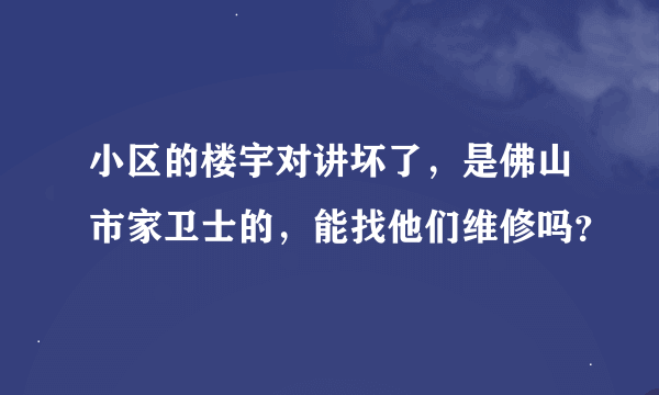 小区的楼宇对讲坏了，是佛山市家卫士的，能找他们维修吗？