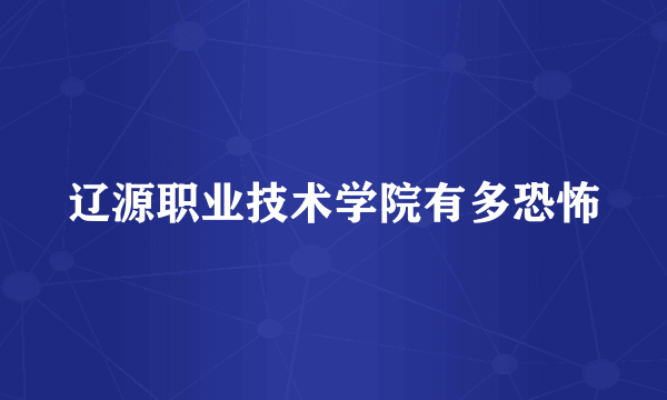 辽源职业技术学院有多恐怖