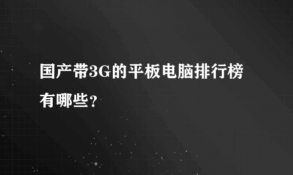 国产带3G的平板电脑排行榜有哪些？