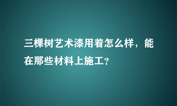 三棵树艺术漆用着怎么样，能在那些材料上施工？