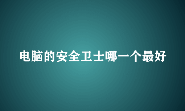 电脑的安全卫士哪一个最好