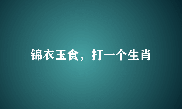 锦衣玉食，打一个生肖