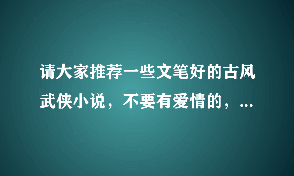 请大家推荐一些文笔好的古风武侠小说，不要有爱情的，有诗词意境最好！