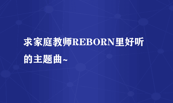 求家庭教师REBORN里好听的主题曲~