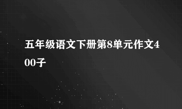 五年级语文下册第8单元作文400子