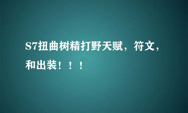 S7扭曲树精打野天赋，符文，和出装！！！