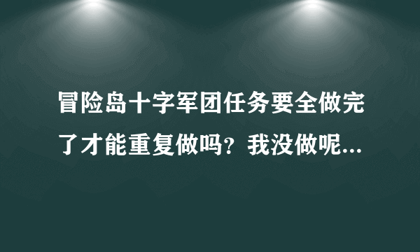 冒险岛十字军团任务要全做完了才能重复做吗？我没做呢个远征队任务，剩下都做完了